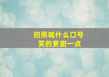 拍照喊什么口号 笑的更甜一点